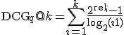 \text{DCG}_q@k = \sum_{i=1}^{k} \frac{2^{\text{rel}_i} - 1}{\log_2(i + 1)}