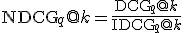 \text{NDCG}_q@k = \frac{\text{DCG}_q@k}{\text{IDCG}_q@k}