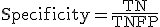 \text{Specificity} = \frac{\text{TN}}{\text{TN} + \text{FP}}