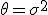 \theta = \sigma^2