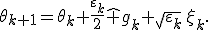 \theta_{k+1}=\theta_k+\frac{\varepsilon_k}{2}\widehat g_k+\sqrt{\varepsilon_k}\,\xi_k.