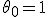 \theta_0 = 1