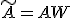 \tilde{A} = A W