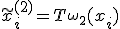 \tilde{x}_i^{(2)} = T_{\omega_2}(x_i)