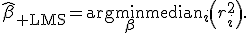 
\widehat\beta_{\rm LMS}=\arg\min_{\beta}\mathrm{median}_{i}\left(r_i^2\right).
