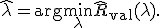\widehat{\lambda}=\arg\min_{\lambda}\widehat{R}_{\mathrm{val}}(\lambda).