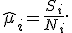 \widehat{\mu}_i = \frac{S_i}{N_i}.