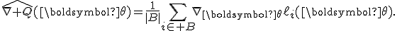 \widehat{\nabla Q}(\boldsymbol{\theta})=\frac{1}{|B|}\sum_{i\in B}\nabla_{\boldsymbol{\theta}}\ell_i(\boldsymbol{\theta}).