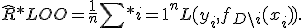 \widehat{R}*{LOO}=\frac{1}{n}\sum*{i=1}^{n}L(y_i,f_{D\setminus{i}}(x_i)).