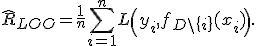 \widehat{R}_{LOO}=\frac{1}{n}\sum_{i=1}^{n}L\left(y_i,f_{D\setminus\{i\}}(x_i)\right).