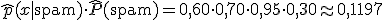 \widehat{p}(x \mid \text{spam}) \cdot \widehat{P}(\text{spam}) = 0{,}60 \cdot 0{,}70 \cdot 0{,}95 \cdot 0{,}30 \approx 0{,}1197