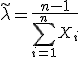 \widetilde{\lambda}=\frac{n-1}{\sum_{i=1}^{n}X_i}
