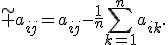 \widetilde a_{ij}=a_{ij}-\frac{1}{n}\sum_{k=1}^{n}a_{ik}.