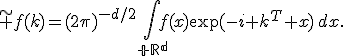 \widetilde f(k)=(2\pi)^{-d/2}\int_{\mathbb R^d}f(x)\exp(-i k^T x)\,dx.