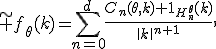\widetilde f_{\theta}(k)=\sum_{n=0}^{d}\frac{C_n(\theta,k){\bf 1}_{H_n^{\theta}}(k)}{\|k\|^{n+1}},
