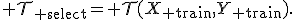 {\cal T}_{\rm select}={\cal T}(X_{\rm train},Y_{\rm train}).