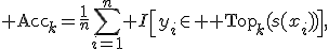{\rm Acc}_k=\frac{1}{n}\sum_{i=1}^n I\left[y_i\in {\rm Top}_k(s(x_i))\right],