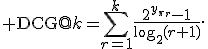 {\rm DCG}@k=\sum_{r=1}^{k}\frac{2^{y_{\pi_r}}-1}{\log_2(r+1)}.