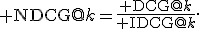 {\rm NDCG}@k=\frac{{\rm DCG}@k}{{\rm IDCG}@k}.