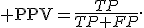 {\rm PPV}=\frac{TP}{TP+FP}.