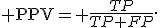 {\rm PPV}= \frac{TP}{TP+FP}.
