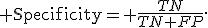 {\rm Specificity}= \frac{TN}{TN+FP}.