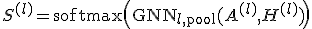 {S}^{(l)} = \text{softmax}\left( \text{GNN}_{l, \text{pool}}(A^{(l)}, H^{(l)}) \right)