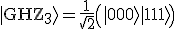 |\mathrm{GHZ}_3\rangle = \frac{1}{\sqrt{2}} \left( |000\rangle + |111\rangle \right)