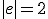 |e|=2