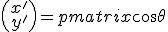  \begin{pmatrix} x' \\ y' \end{pmatrix} = \begin{pmatrix} \cos\theta & -\sin\theta \\ \sin\theta & \cos\theta \end{pmatrix} \begin{pmatrix} x \\ y \end{pmatrix} 