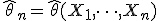  \hat{\theta}_n = \hat{\theta}(X_1, \dots, X_n) 