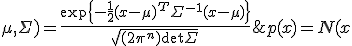 p(x) = N(x; \mu, \Sigma) = \frac {\exp \{-\frac{1}{2}(x - \mu)^T \Sigma ^{-1}(x - \mu) \} } {sqrt{(2\pi ^n) \det \Sigma } }