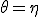  \theta = \eta 