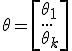  \theta= \left[\theta_1 \\ ...\\\theta_k  \right] 