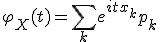  \varphi_X(t) = \sum_{k} e^{itx_k} p_k 