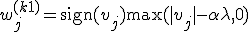  w^{(k+1)}_j = \operatorname{sign}(v_j) \max(|v_j| - \alpha \lambda, 0) 