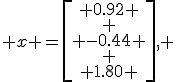  
x =\begin{bmatrix} 0.92 \\ \\ -0.44 \\ \\ 1.80 \end{bmatrix}, 
