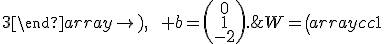 W=\left(\begin{array}{cc}1&-1\\2&0\\-1&3\end{array}\right),\qquad b=\left(\begin{array}{c}0\\1\\-2\end{array}\right).