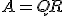 A = Q R