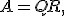 A = QR,
