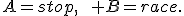 
A=stop,\qquad B=race.
