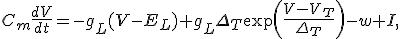 C_m\frac{dV}{dt}=-g_L(V-E_L)+g_L\Delta_T\exp\left(\frac{V-V_T}{\Delta_T}\right)-w+I,