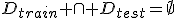 D_{train} \cap D_{test}=\emptyset