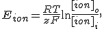 E_{ion} = \frac{RT}{zF} \ln \frac{[ion]_o}{[ion]_i},