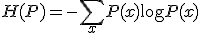 H(P) = -\sum_x P(x) \log P(x)