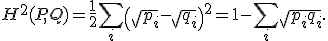 
H^2(P, Q) = \frac{1}{2} \sum_{i} \left( \sqrt{p_i} - \sqrt{q_i} \right)^2
= 1 - \sum_{i} \sqrt{p_i q_i}.
