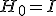 H_0=I