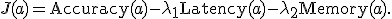 J(a)=\operatorname{Accuracy}(a)-\lambda_1\operatorname{Latency}(a)-\lambda_2\operatorname{Memory}(a).