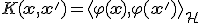 K(\mathbf{x}, \mathbf{x}') = \langle \varphi(\mathbf{x}), \varphi(\mathbf{x}') \rangle_{\mathcal{H}}