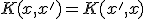 K(x, x') = K(x', x)